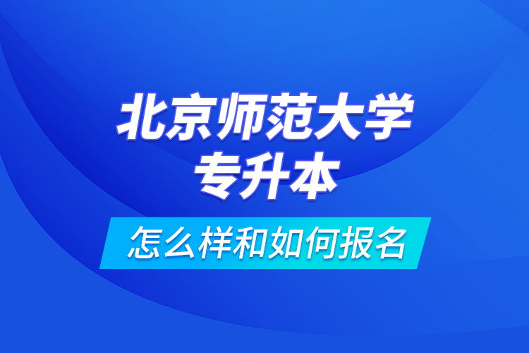 北京師范大學(xué)專升本怎么樣和如何報(bào)名