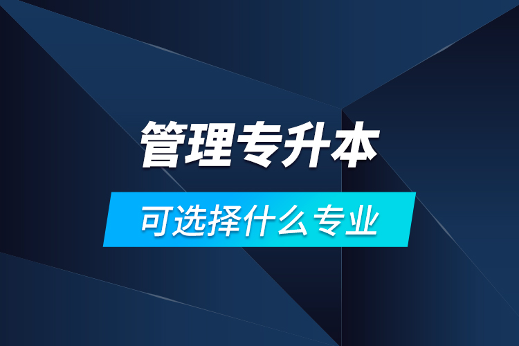 管理專升本可選擇什么專業(yè)