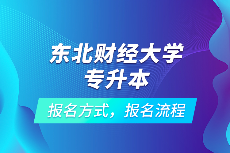 東北財(cái)經(jīng)大學(xué)專升本考試報(bào)名，報(bào)名流程