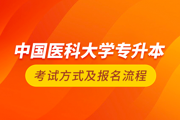 中國醫(yī)科大學(xué)專升本考試方式及報名流程