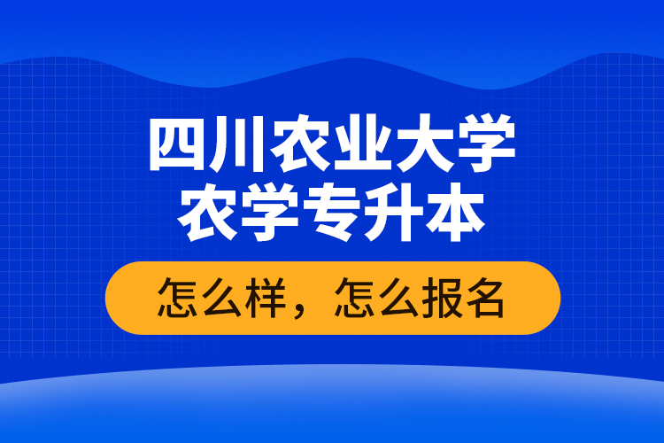 四川農(nóng)業(yè)大學(xué)農(nóng)學(xué)專升本怎么樣，怎么報名