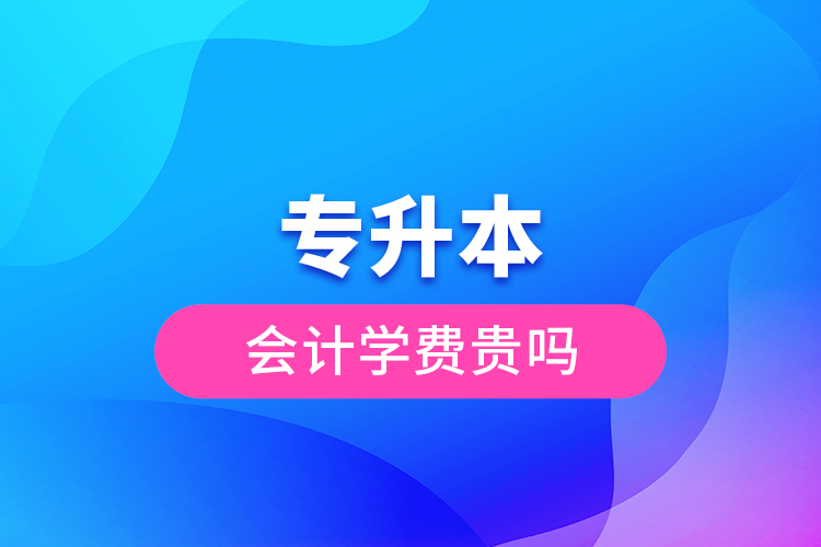 專升本會計學(xué)費(fèi)貴嗎