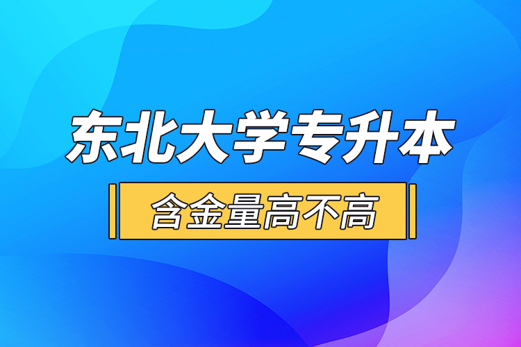 東北大學(xué)專升本含金量高不高？