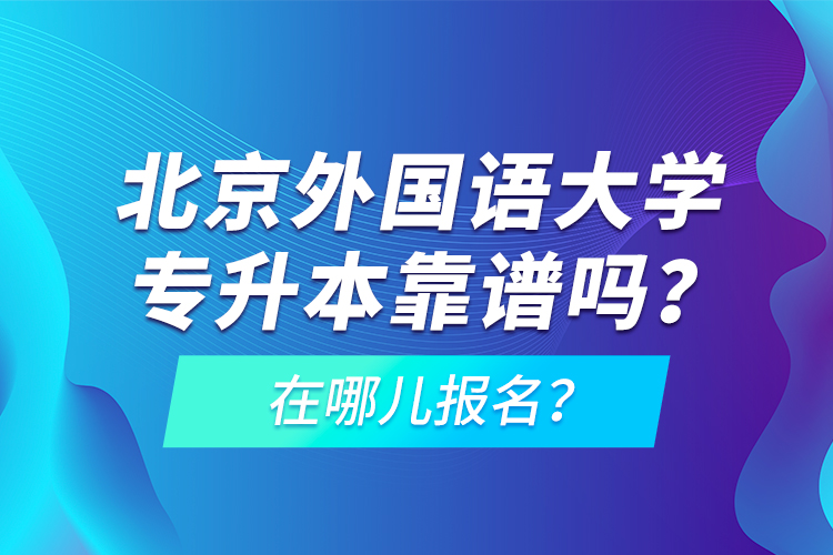 北京外國語大學(xué)專升本靠譜嗎？在哪兒報名？