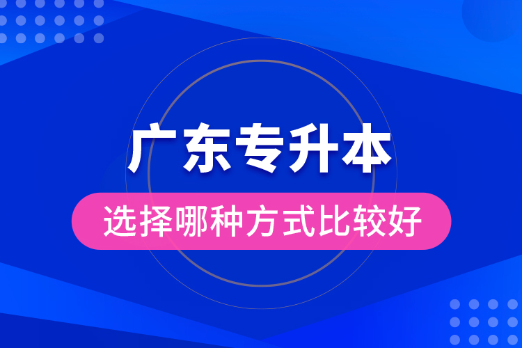 廣東專升本選擇哪種方式比較好？