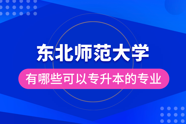 東北師范大學(xué)有哪些可以專升本的專業(yè)？