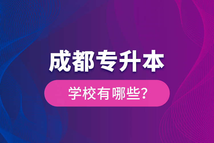 成都專升本學(xué)校有哪些？
