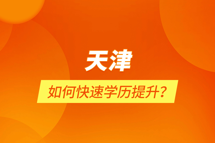 天津如何快速學(xué)歷提升？