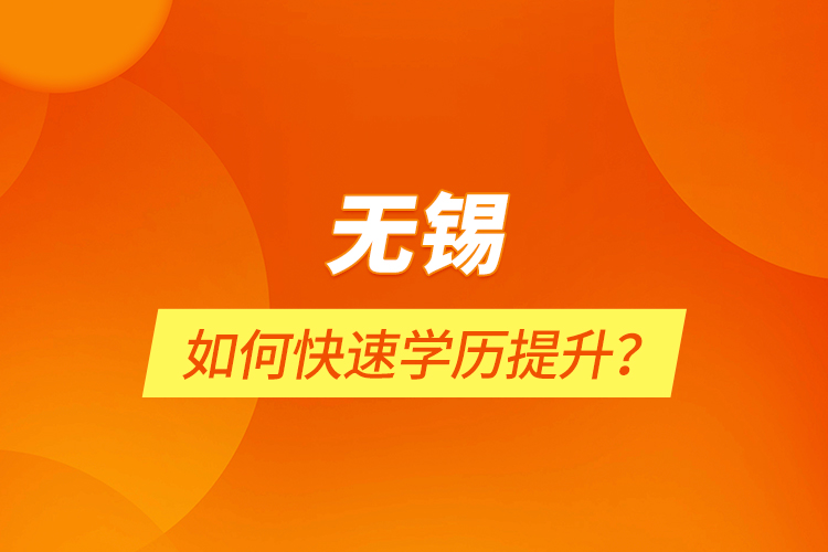 無錫如何快速學(xué)歷提升？