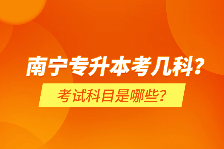 南寧專升本考幾科？考試科目是哪些？