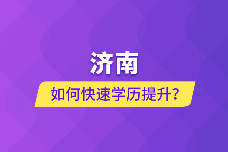 濟(jì)南如何快速學(xué)歷提升？