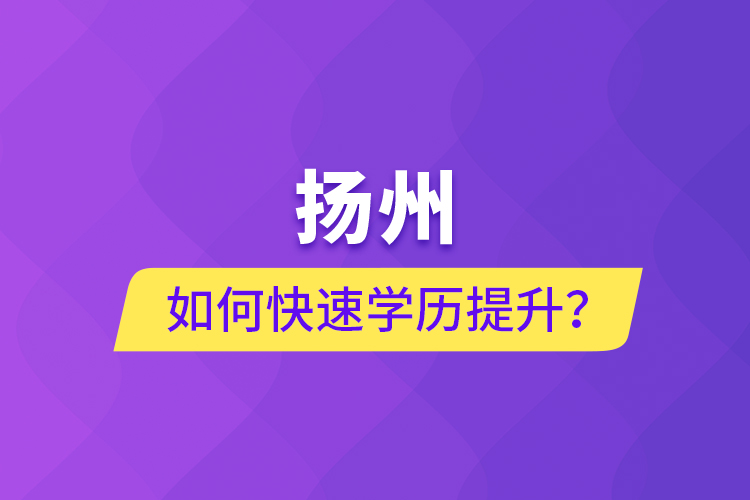 揚州如何快速學歷提升？