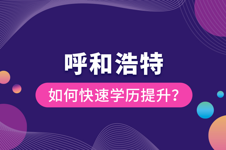 呼和浩特如何快速學(xué)歷提升？