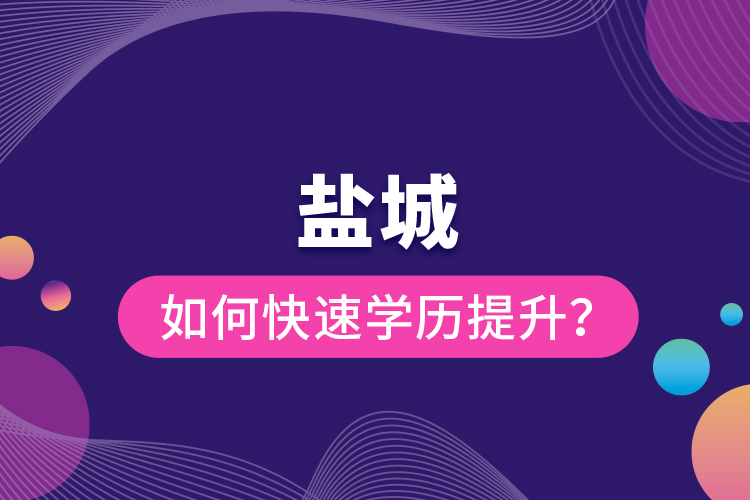 鹽城如何快速提升學(xué)歷？