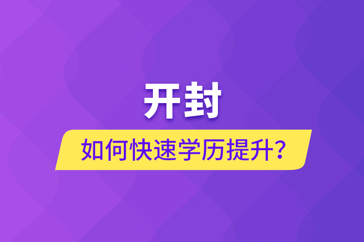 開封如何快速提升學歷？