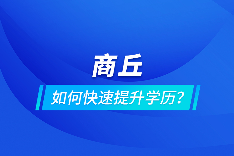 商丘如何快速提升學(xué)歷？