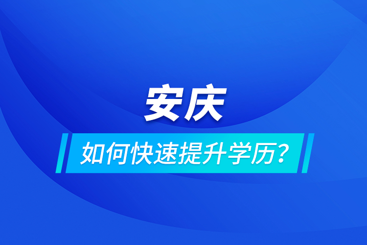 安慶如何快速提升學(xué)歷？