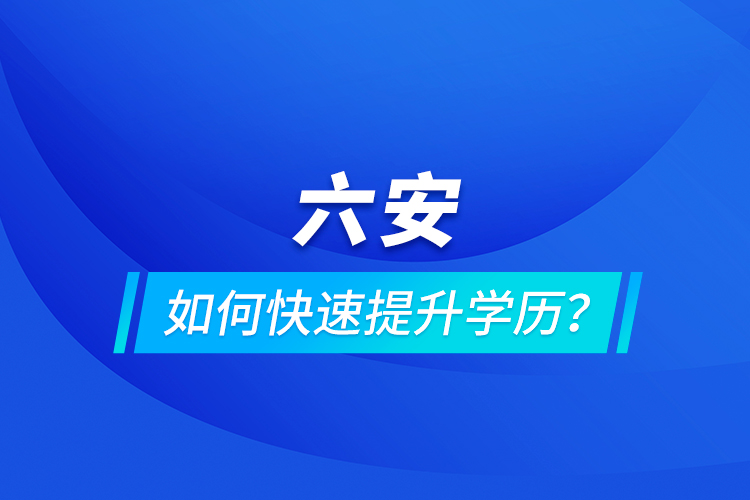 六安如何快速提升學歷？