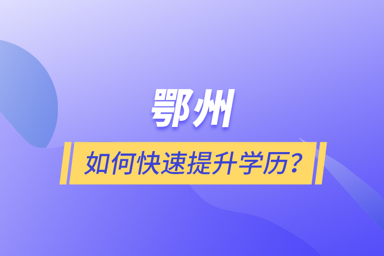 鄂州如何快速提升學歷？