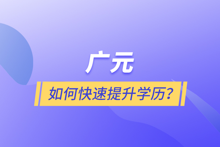 廣元如何快速提升學(xué)歷？