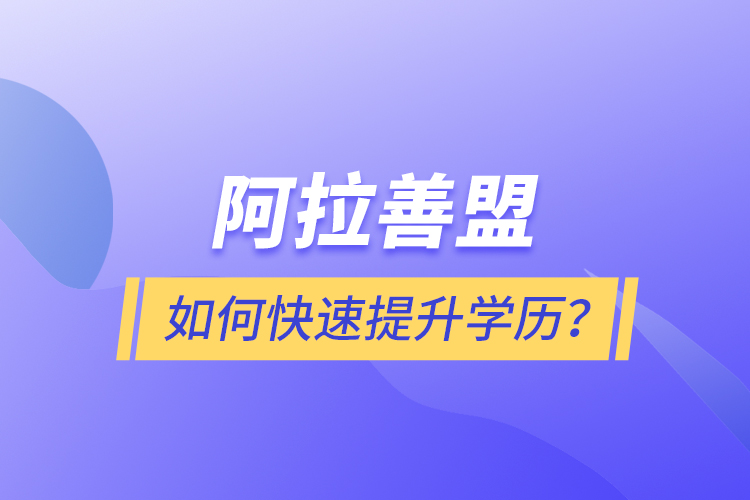 阿拉善盟如何快速提升學(xué)歷？