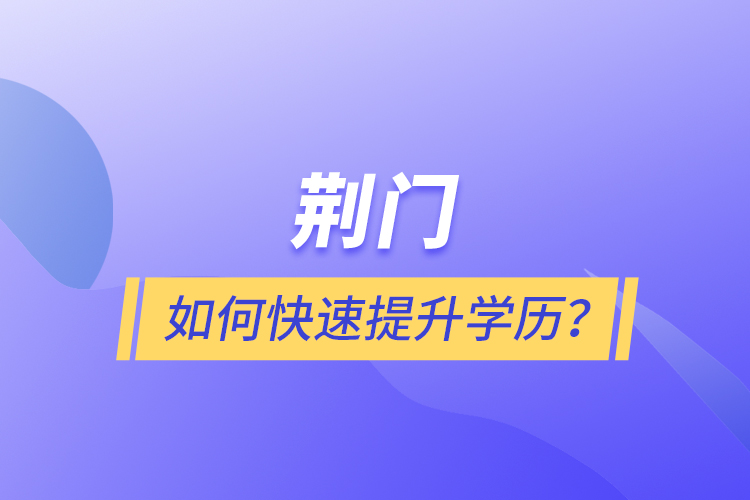 荊門如何快速提升學(xué)歷？