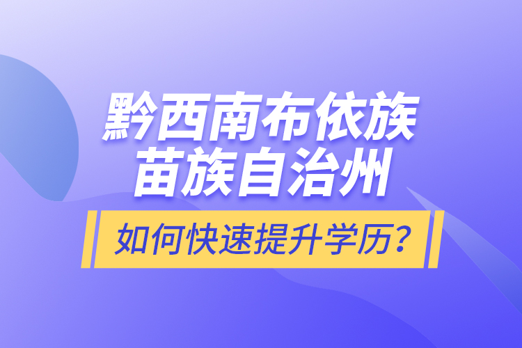 黔西南布依族苗族自治州如何快速提升學歷？