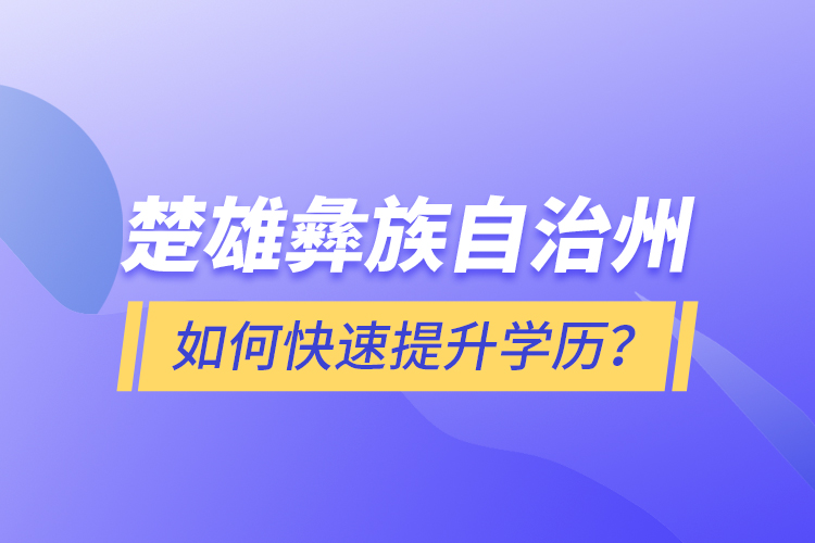 楚雄彝族自治州如何快速提升學(xué)歷？