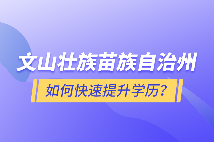 文山壯族苗族自治州如何快速提升學歷？