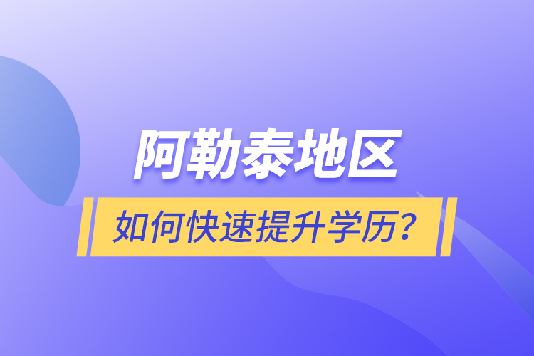 阿勒泰地區(qū)如何快速提升學(xué)歷？