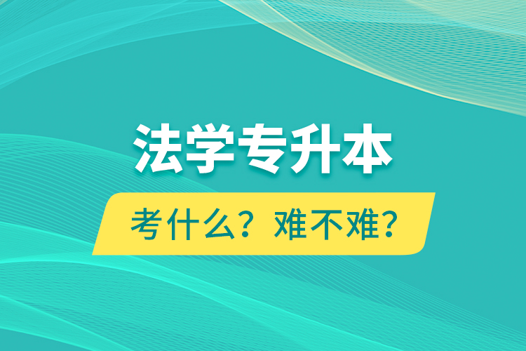 法學(xué)專升本考什么？難不難？