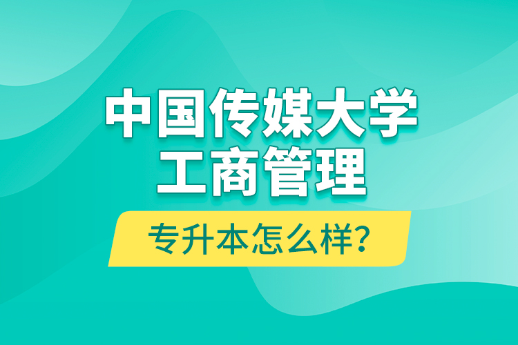 中國傳媒大學(xué)工商管理專升本怎么樣？