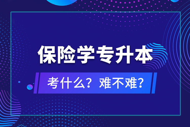 保險(xiǎn)學(xué)專升本考什么？難不難？