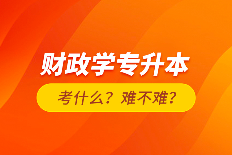 財政學(xué)專升本考什么？難不難？