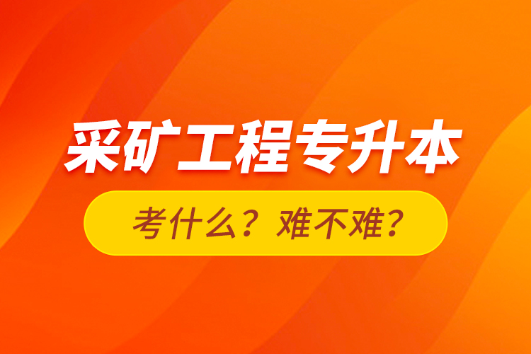 采礦工程專升本考什么？難不難？