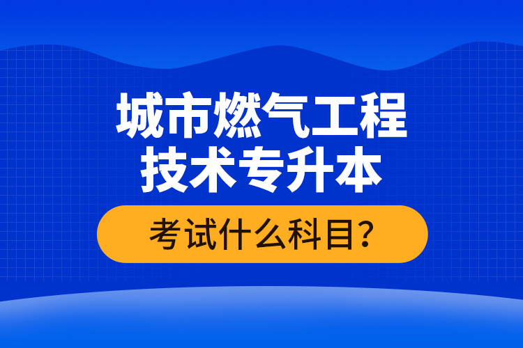 城市燃?xì)夤こ碳夹g(shù)專升本考什么？難不難？