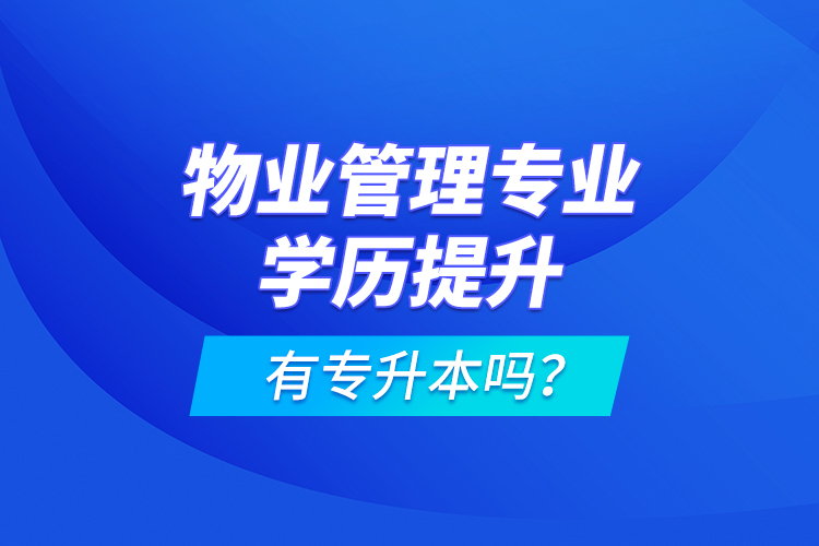 物業(yè)管理專業(yè)學(xué)歷提升有專升本嗎？