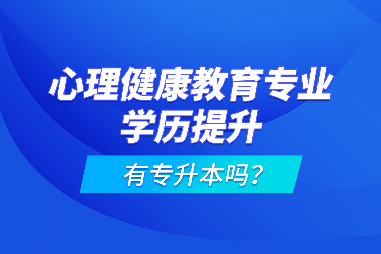 心理健康教育專業(yè)學(xué)歷提升有專升本嗎？