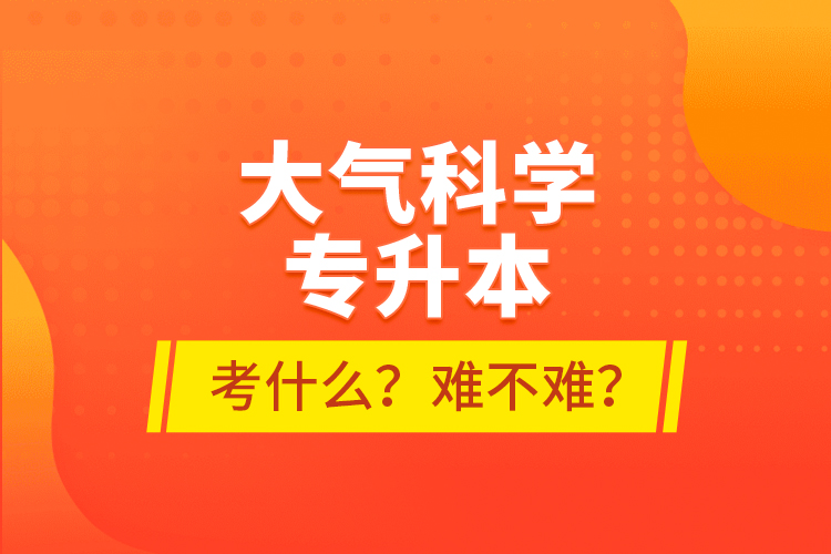 大氣科學專升本考什么？難不難？