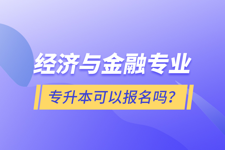 經(jīng)濟(jì)與金融專業(yè)專升本可以報(bào)名嗎？