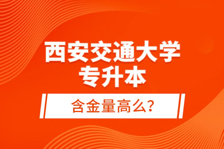 西安交通大學(xué)專升本含金量高么？