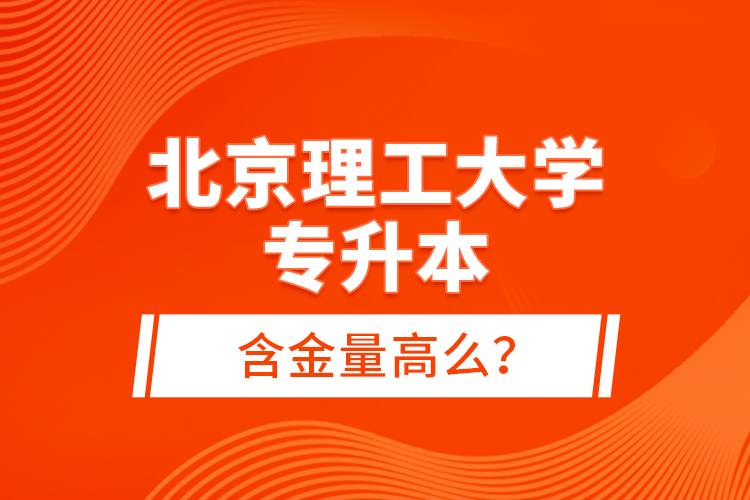 北京理工大學(xué)專升本含金量高么？