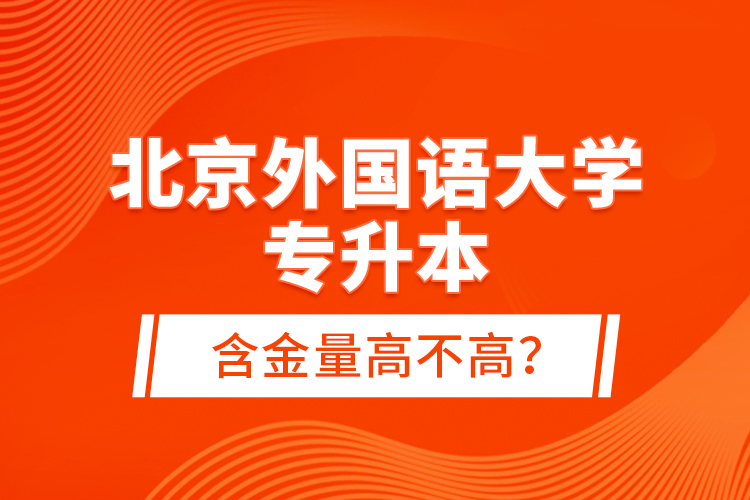 北京外國(guó)語大學(xué)專升本含金量高不高？
