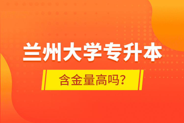 蘭州大學(xué)專升本含金量高嗎？