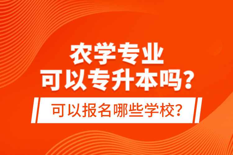 農(nóng)學專業(yè)可以專升本嗎？可以報名哪些學校？