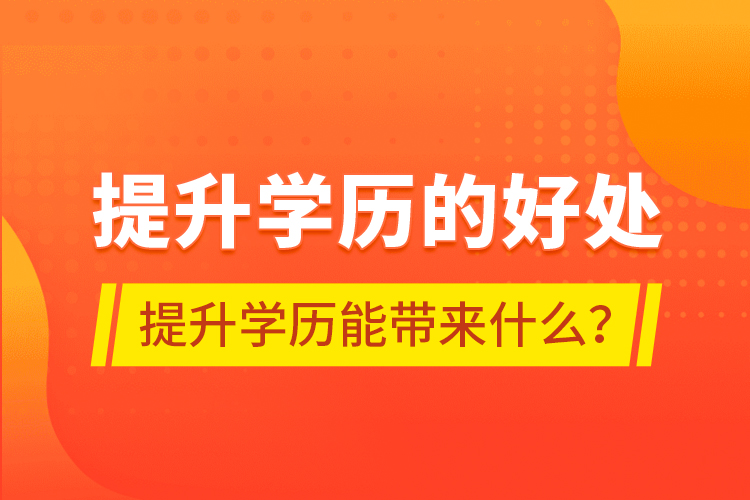 提升學(xué)歷的好處，提升學(xué)歷能帶來什么？