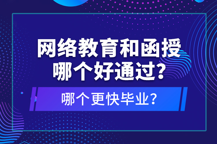 網(wǎng)絡(luò)教育和函授哪個好通過？哪個更快畢業(yè)？