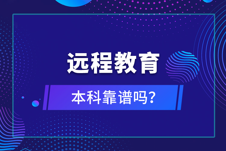 遠(yuǎn)程教育本科靠譜嗎？