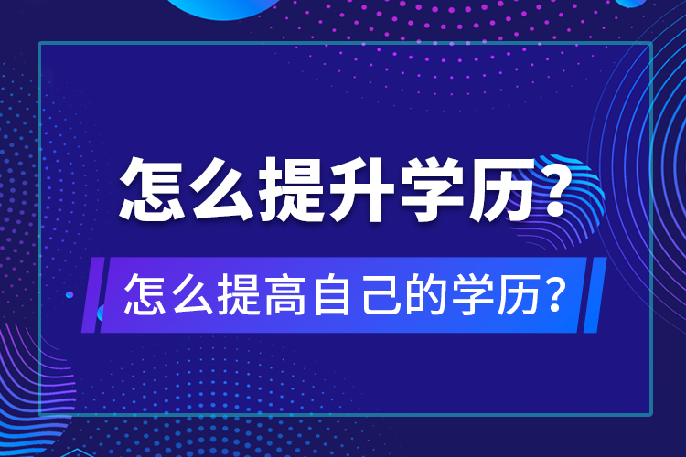 怎么提升學(xué)歷？怎么提高自己的學(xué)歷？