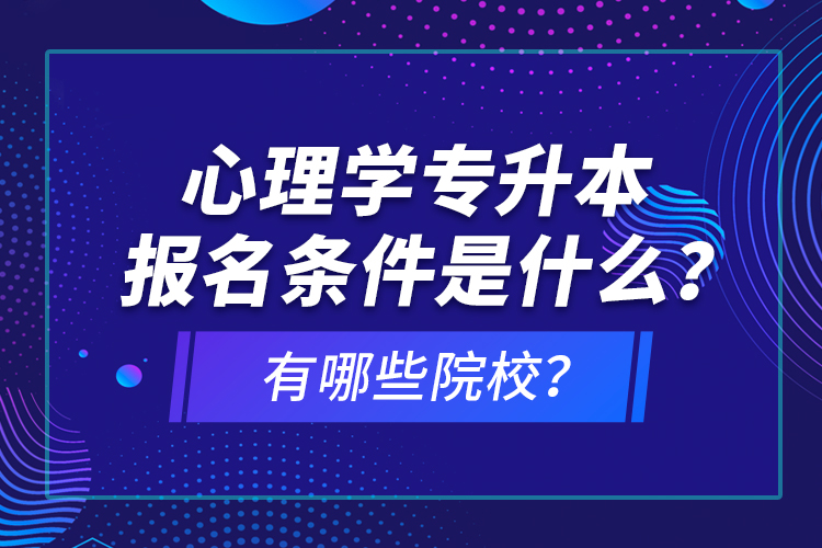 心理學(xué)專升本報(bào)名條件是什么？有哪些院校？
